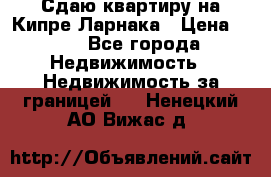 Сдаю квартиру на Кипре Ларнака › Цена ­ 60 - Все города Недвижимость » Недвижимость за границей   . Ненецкий АО,Вижас д.